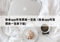 安卓app开发费用一览表（安卓app开发费用一览表下载）