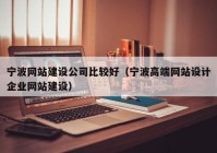 宁波网站建设公司比较好（宁波高端网站设计企业网站建设）