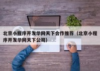 北京小程序开发华网天下合作推荐（北京小程序开发华网天下公司）