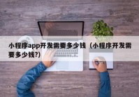 小程序app开发需要多少钱（小程序开发需要多少钱?）