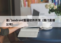 厦门android直播软件开发（厦门直播公司）