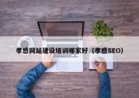 孝感网站建设培训哪家好（孝感SEO）