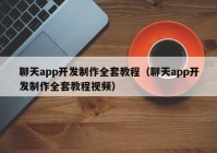 聊天app开发制作全套教程（聊天app开发制作全套教程视频）