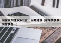 淘宝京东拼多多三合一网站建设（京东拼多多淘宝多合一）