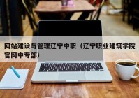 网站建设与管理辽宁中职（辽宁职业建筑学院官网中专部）