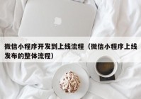 微信小程序开发到上线流程（微信小程序上线发布的整体流程）