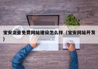 宝安企业免费网站建设怎么样（宝安网站开发）