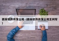 西安软件开发公司（西安软件开发公司王利军）