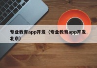 专业教育app开发（专业教育app开发 北京）