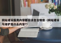 网站建设服务内容都应该包含哪些（网站建设与维护是什么内容?）