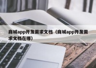 商城app开发需求文档（商城app开发需求文档在哪）