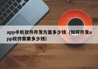 app手机软件开发方案多少钱（如何开发app软件需要多少钱）