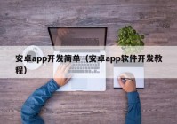 安卓app开发简单（安卓app软件开发教程）