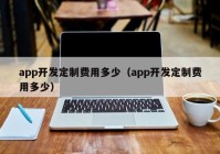 app开发定制费用多少（app开发定制费用多少）