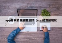 app开发的发展前景好（app的发展现状）