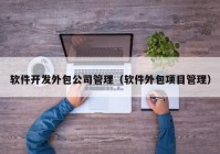 软件开发外包公司管理（软件外包项目管理）