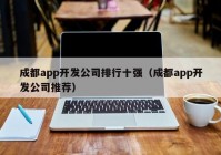 成都app开发公司排行十强（成都app开发公司推荐）