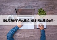 提供服务好的网站建设（提供网站建设公司）