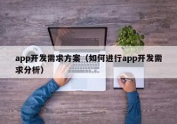 app开发需求方案（如何进行app开发需求分析）