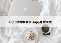 app开发常用技术（app开发知识）