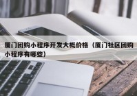 厦门团购小程序开发大概价格（厦门社区团购小程序有哪些）