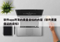 软件app开发的质量目标的内容（软件质量保证的目标）