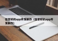 信誉好的app开发制作（信誉好的app开发制作）