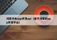 鸿蒙手机app开发api（基于鸿蒙的app开发平台）