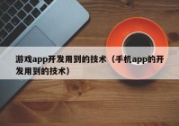 游戏app开发用到的技术（手机app的开发用到的技术）