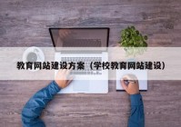 教育网站建设方案（学校教育网站建设）