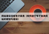 网站建设流程电子商务（如何进行电子商务网站的规划与建设）