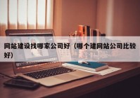 网站建设找哪家公司好（哪个建网站公司比较好）