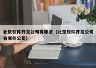 北京软件开发公司有哪些（北京软件开发公司有哪些公司）