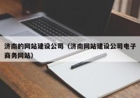 济南的网站建设公司（济南网站建设公司电子商务网站）