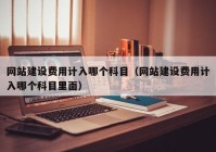 网站建设费用计入哪个科目（网站建设费用计入哪个科目里面）