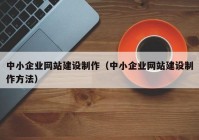 中小企业网站建设制作（中小企业网站建设制作方法）