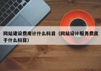 网站建设费用计什么科目（网站设计服务费属于什么科目）