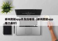 郴州跑腿app开发找哪家（郴州跑腿app哪个最好）