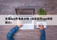 交友app开发多少钱（交友软件app项目简介）