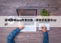 深圳同城app开发价格（深圳手机报价app）