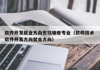 软件开发就业方向包括哪些专业（软件技术 软件开发方向就业方向）