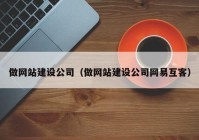 做网站建设公司（做网站建设公司网易互客）