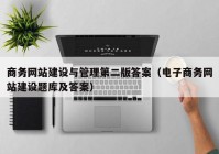 商务网站建设与管理第二版答案（电子商务网站建设题库及答案）