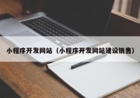 小程序开发网站（小程序开发网站建设销售）