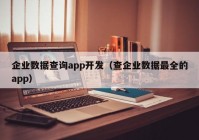 企业数据查询app开发（查企业数据最全的app）