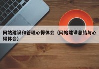 网站建设和管理心得体会（网站建设总结与心得体会）